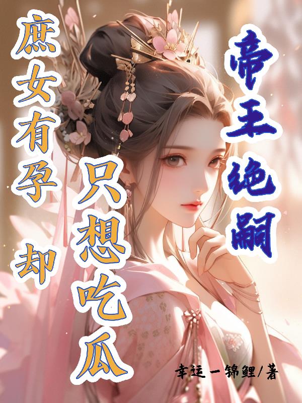 帝王绝嗣庶女有孕却只想吃瓜